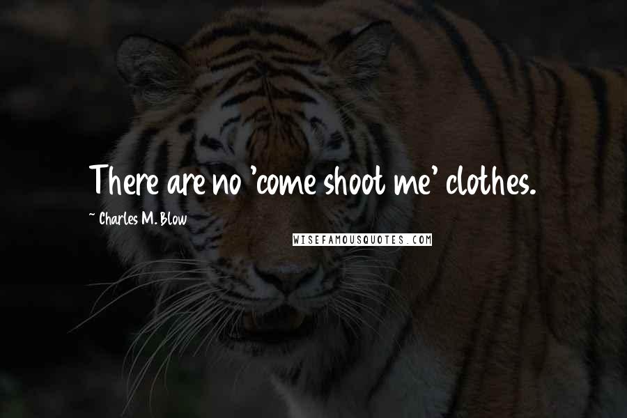 Charles M. Blow Quotes: There are no 'come shoot me' clothes.