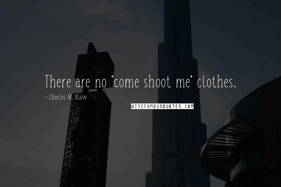 Charles M. Blow Quotes: There are no 'come shoot me' clothes.