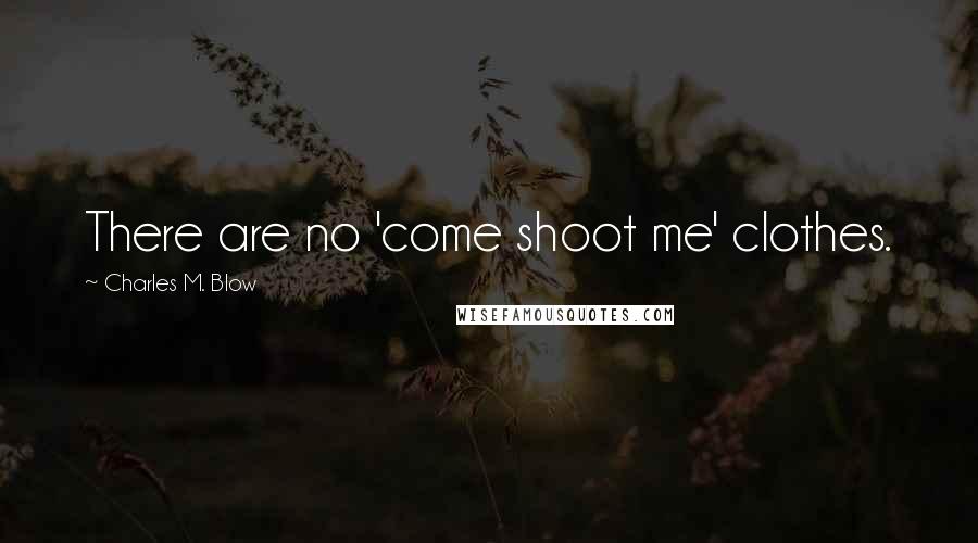 Charles M. Blow Quotes: There are no 'come shoot me' clothes.