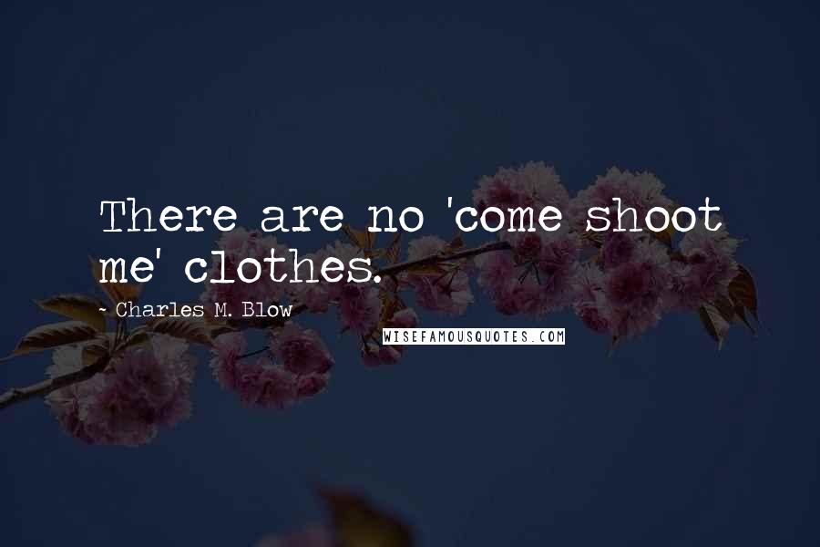 Charles M. Blow Quotes: There are no 'come shoot me' clothes.