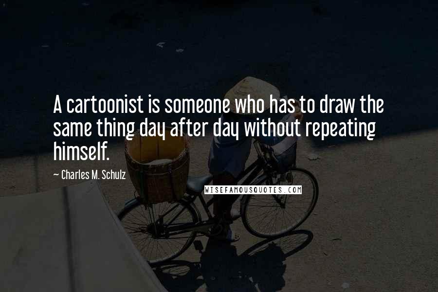 Charles M. Schulz Quotes: A cartoonist is someone who has to draw the same thing day after day without repeating himself.