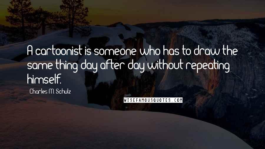 Charles M. Schulz Quotes: A cartoonist is someone who has to draw the same thing day after day without repeating himself.