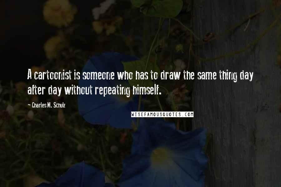 Charles M. Schulz Quotes: A cartoonist is someone who has to draw the same thing day after day without repeating himself.