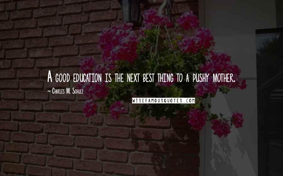 Charles M. Schulz Quotes: A good education is the next best thing to a pushy mother.