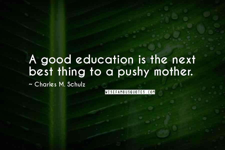 Charles M. Schulz Quotes: A good education is the next best thing to a pushy mother.