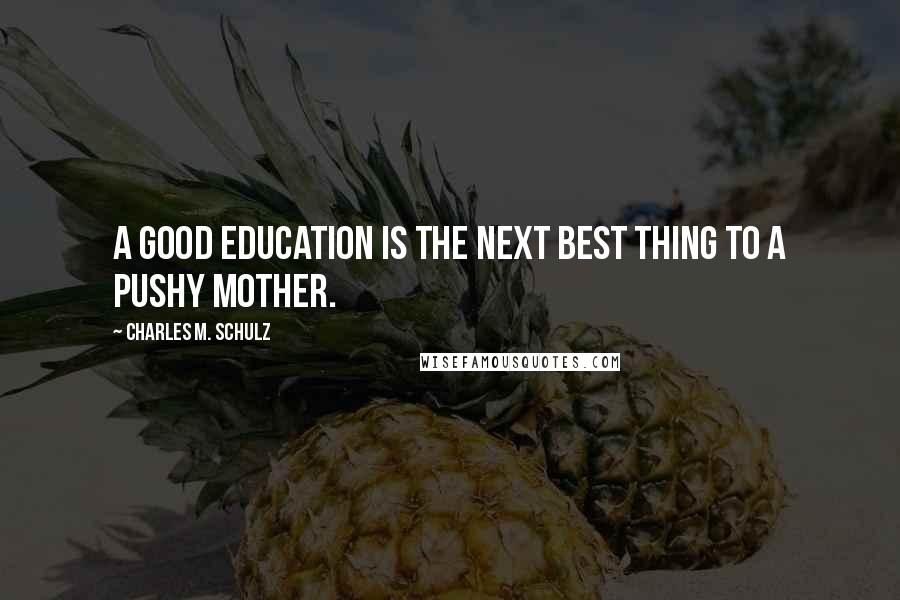 Charles M. Schulz Quotes: A good education is the next best thing to a pushy mother.