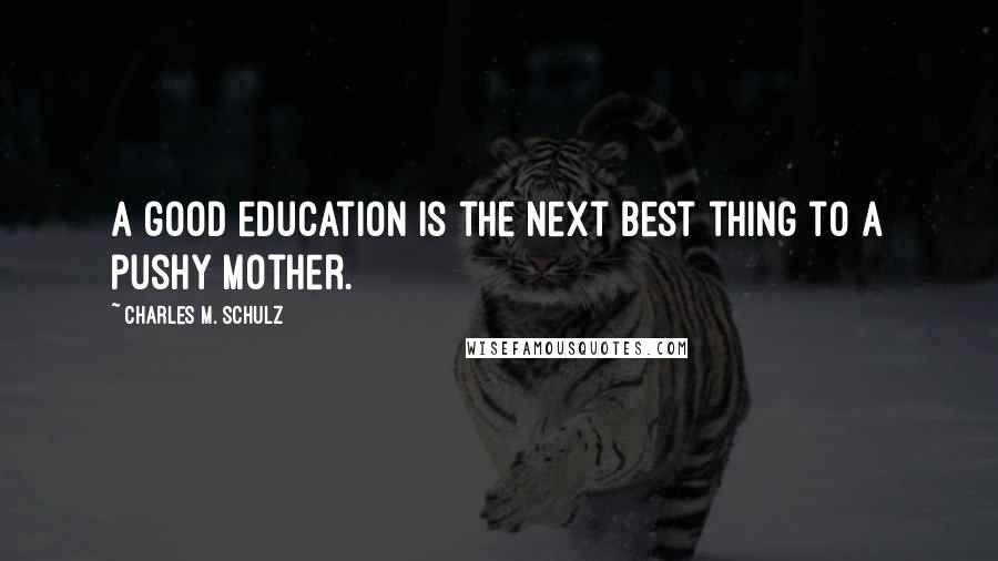 Charles M. Schulz Quotes: A good education is the next best thing to a pushy mother.