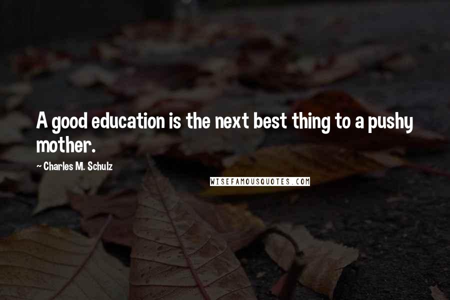 Charles M. Schulz Quotes: A good education is the next best thing to a pushy mother.
