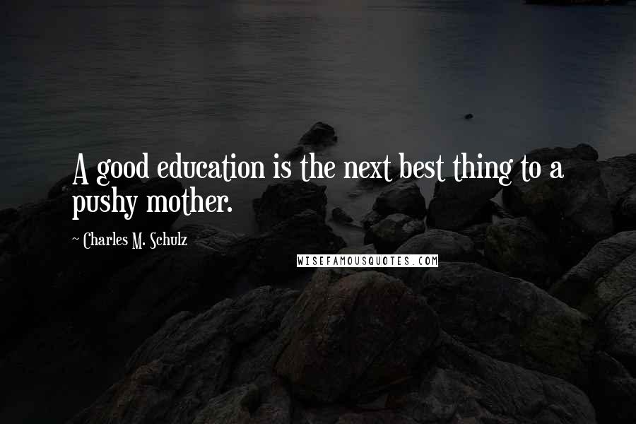 Charles M. Schulz Quotes: A good education is the next best thing to a pushy mother.