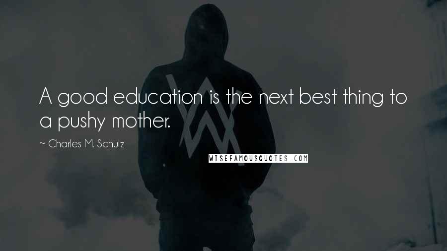Charles M. Schulz Quotes: A good education is the next best thing to a pushy mother.