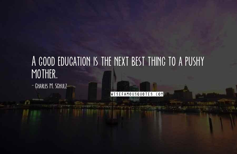 Charles M. Schulz Quotes: A good education is the next best thing to a pushy mother.