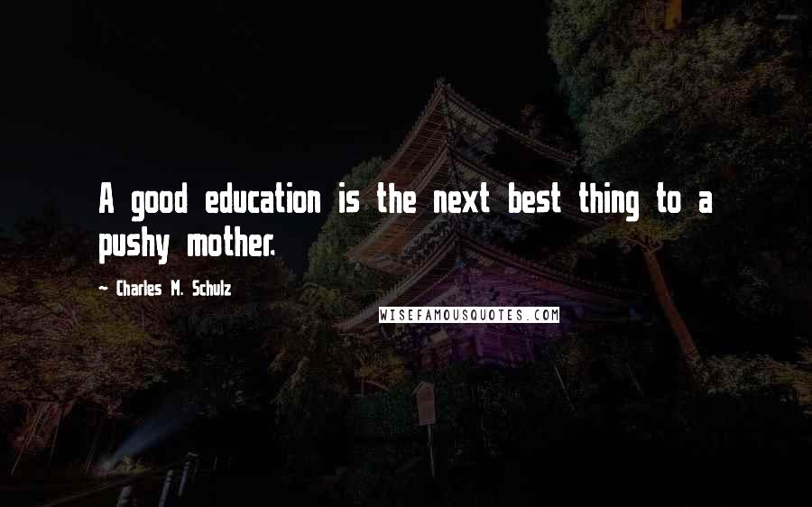 Charles M. Schulz Quotes: A good education is the next best thing to a pushy mother.