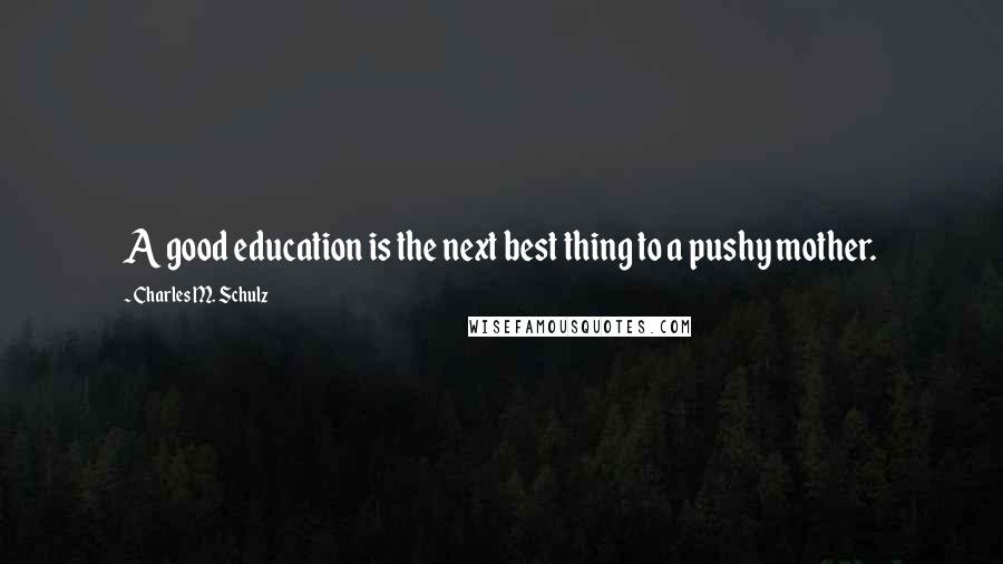 Charles M. Schulz Quotes: A good education is the next best thing to a pushy mother.