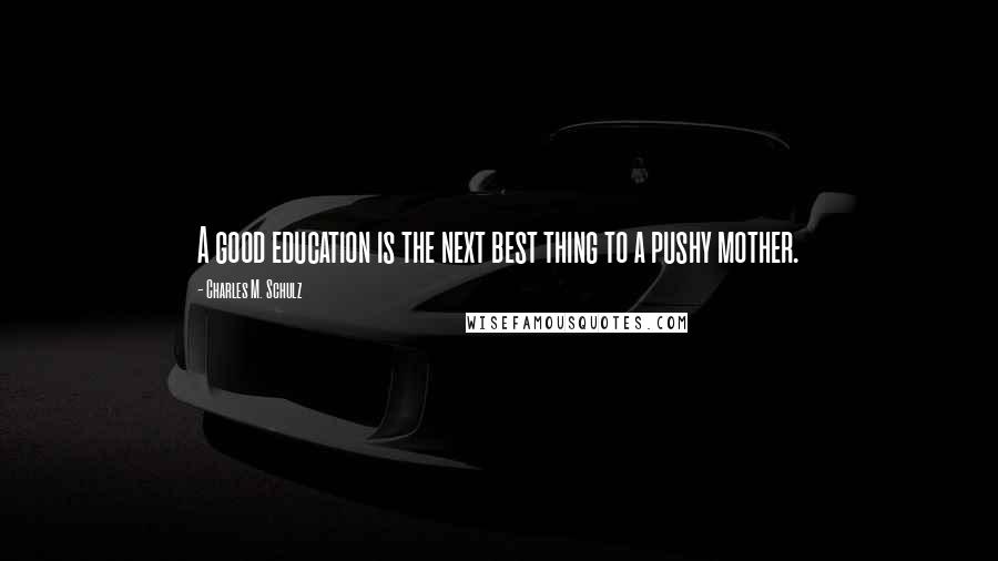 Charles M. Schulz Quotes: A good education is the next best thing to a pushy mother.