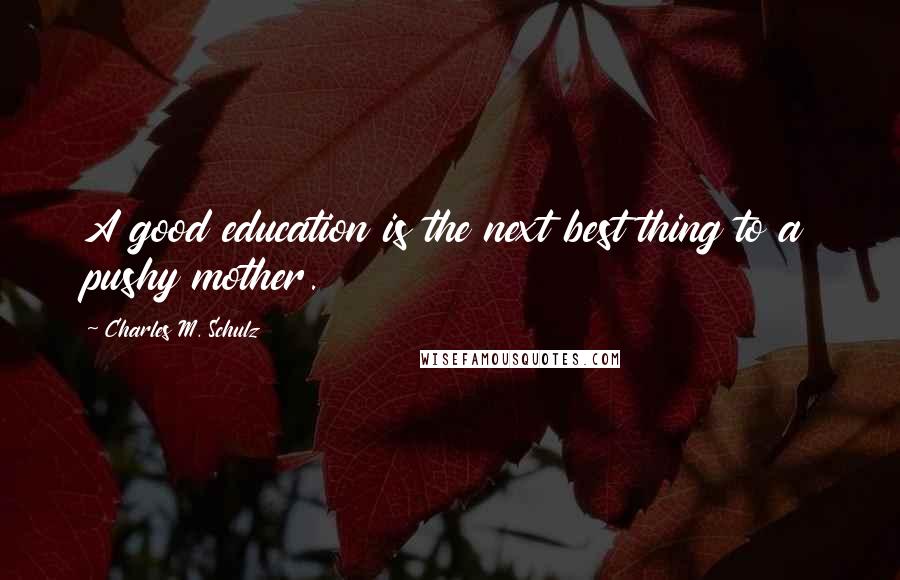 Charles M. Schulz Quotes: A good education is the next best thing to a pushy mother.