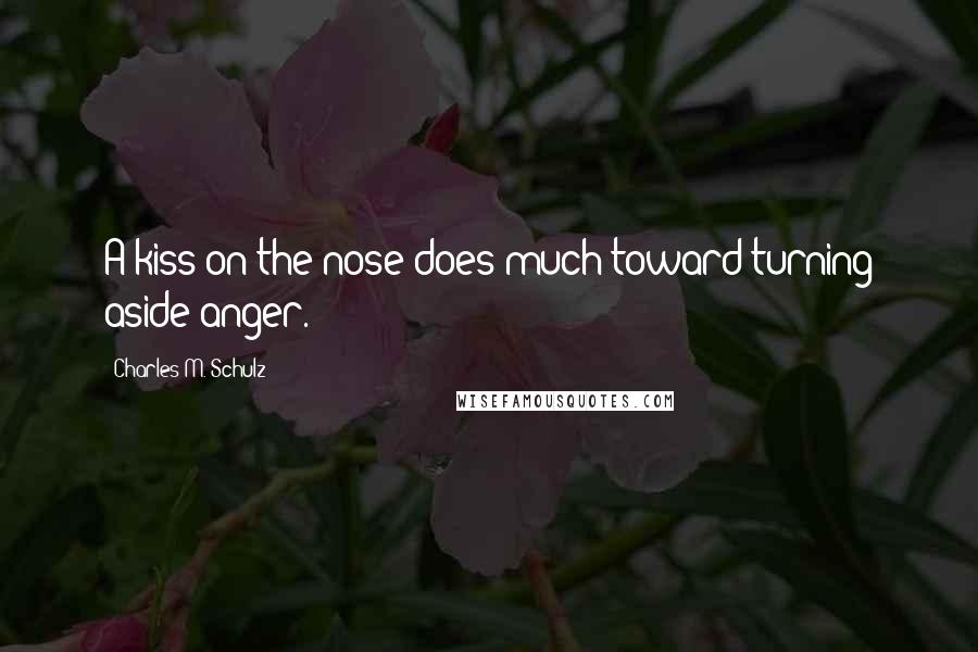 Charles M. Schulz Quotes: A kiss on the nose does much toward turning aside anger.