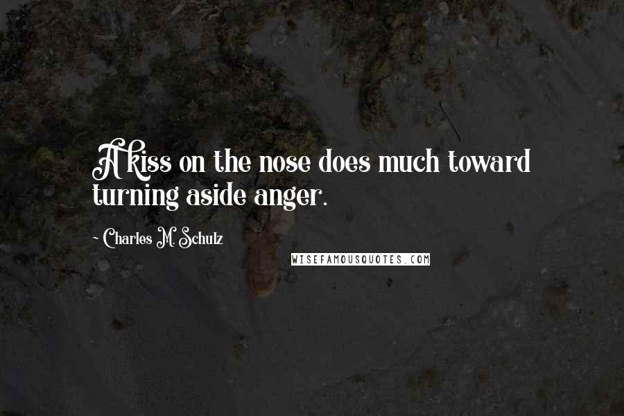 Charles M. Schulz Quotes: A kiss on the nose does much toward turning aside anger.