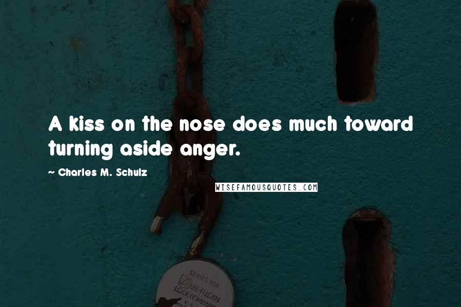 Charles M. Schulz Quotes: A kiss on the nose does much toward turning aside anger.