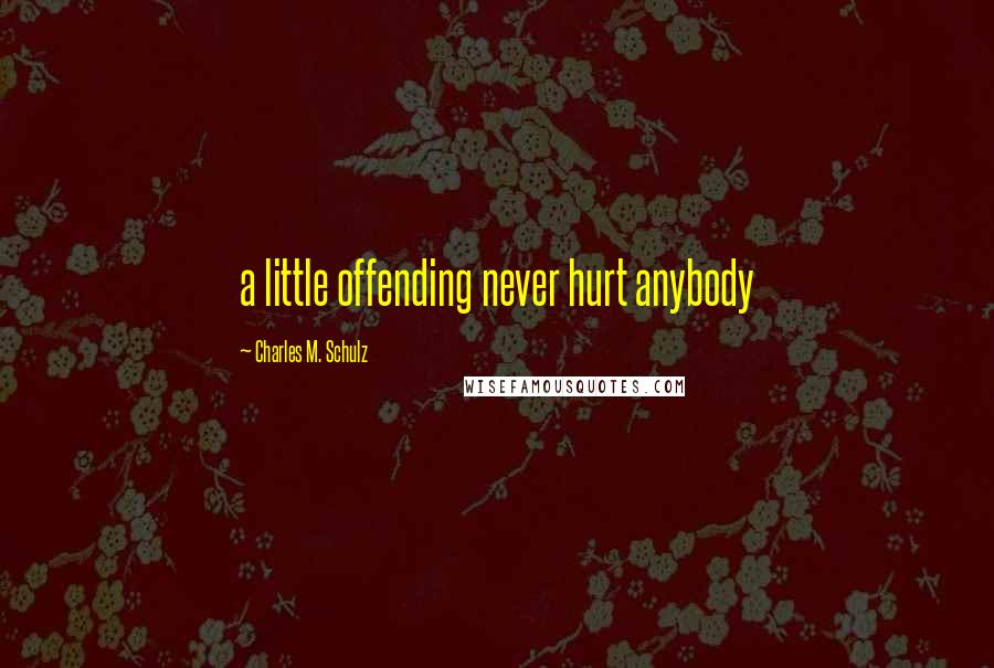 Charles M. Schulz Quotes: a little offending never hurt anybody