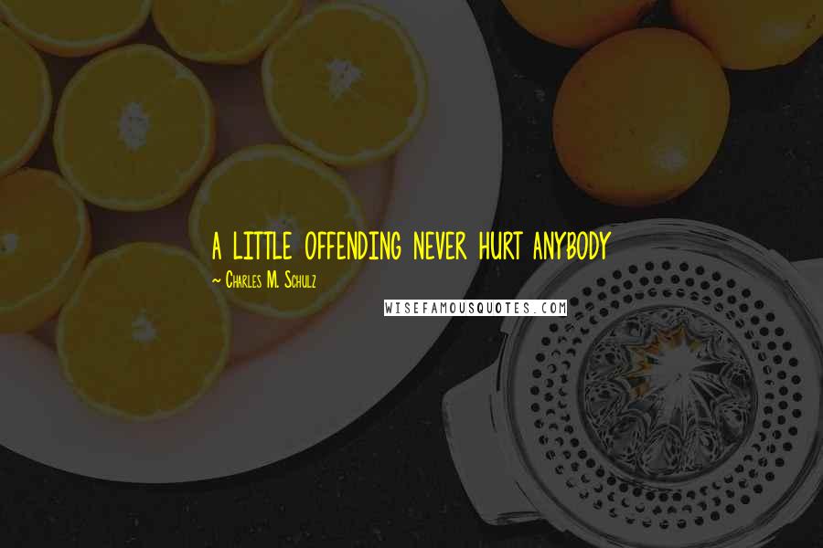 Charles M. Schulz Quotes: a little offending never hurt anybody