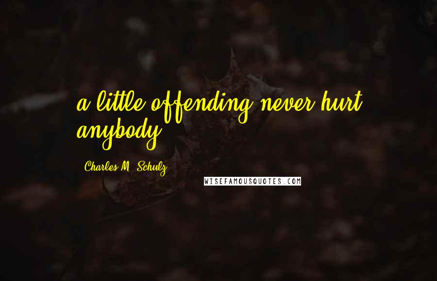 Charles M. Schulz Quotes: a little offending never hurt anybody
