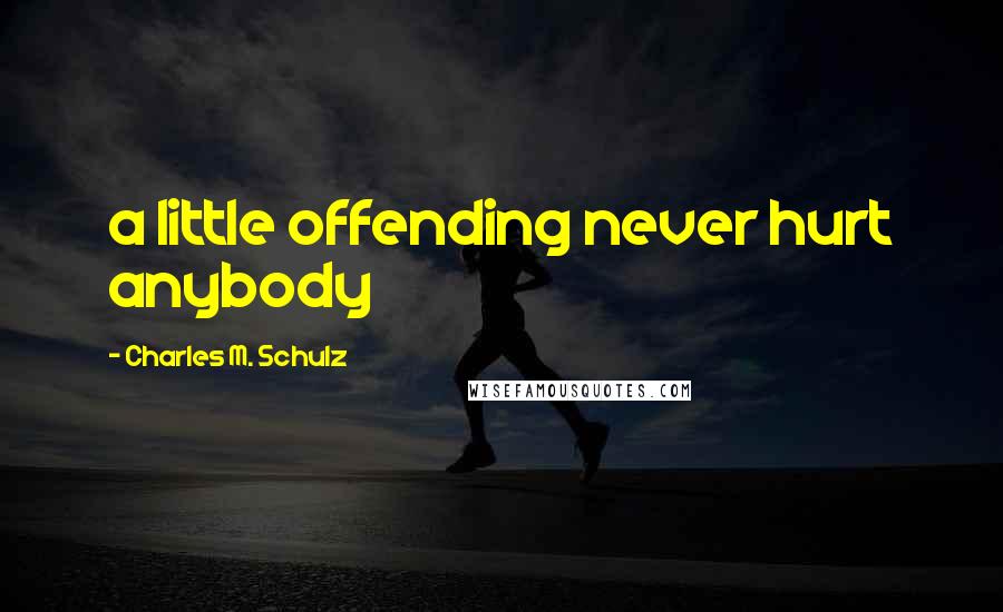 Charles M. Schulz Quotes: a little offending never hurt anybody