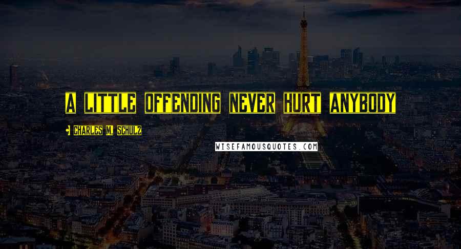 Charles M. Schulz Quotes: a little offending never hurt anybody