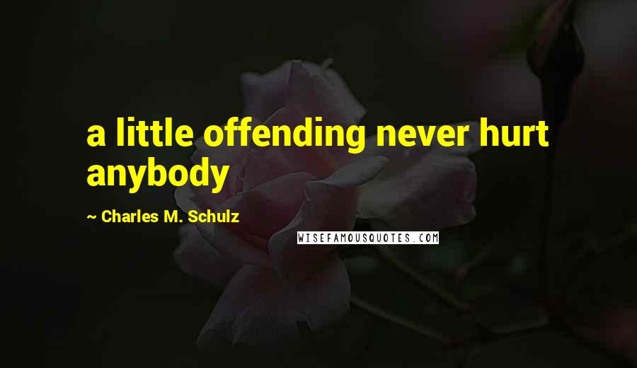 Charles M. Schulz Quotes: a little offending never hurt anybody