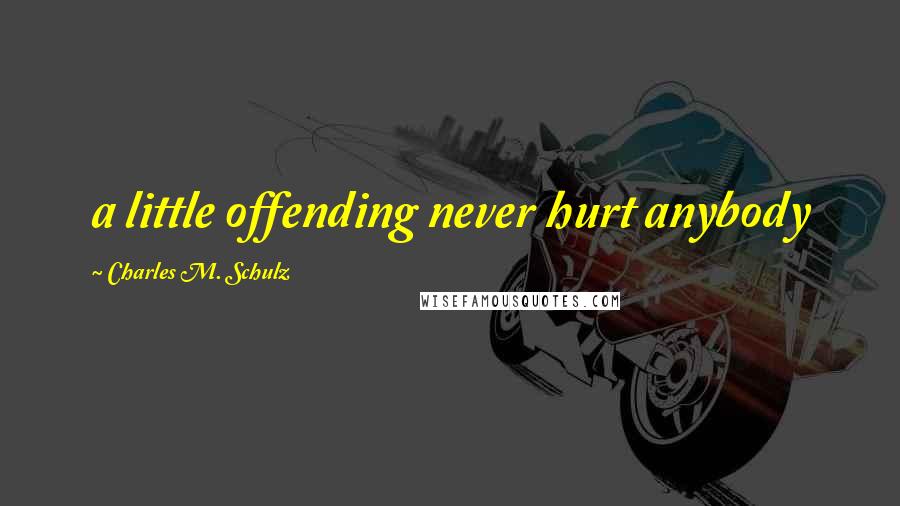 Charles M. Schulz Quotes: a little offending never hurt anybody