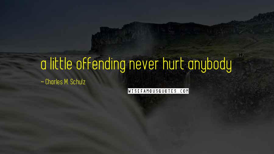 Charles M. Schulz Quotes: a little offending never hurt anybody