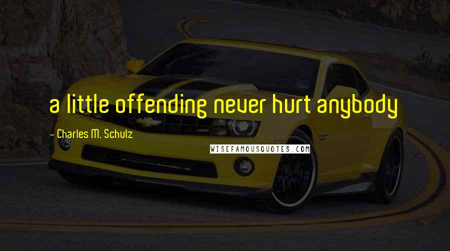 Charles M. Schulz Quotes: a little offending never hurt anybody