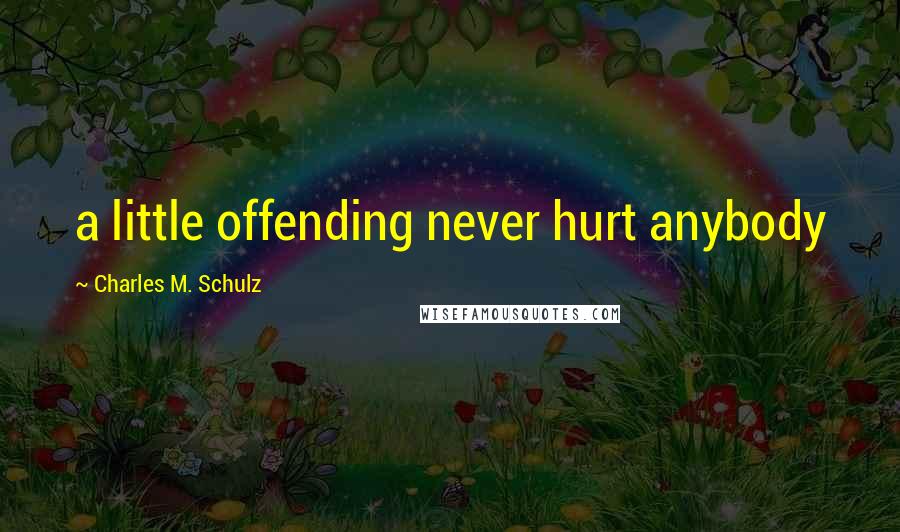 Charles M. Schulz Quotes: a little offending never hurt anybody