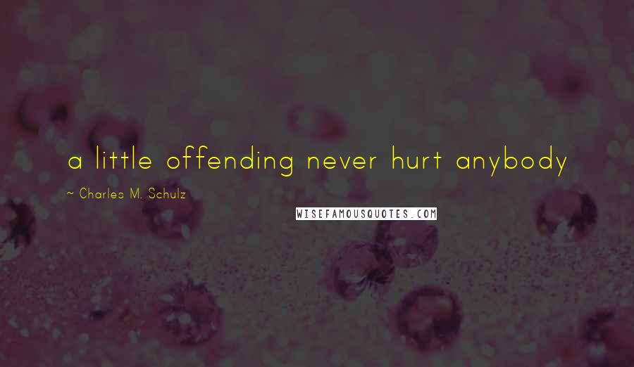 Charles M. Schulz Quotes: a little offending never hurt anybody