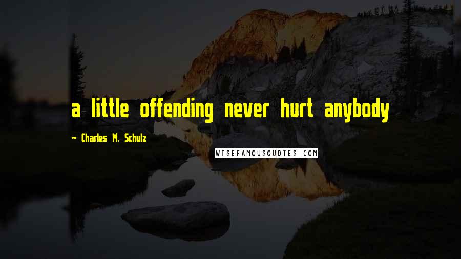 Charles M. Schulz Quotes: a little offending never hurt anybody