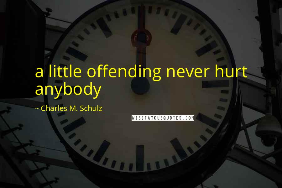 Charles M. Schulz Quotes: a little offending never hurt anybody