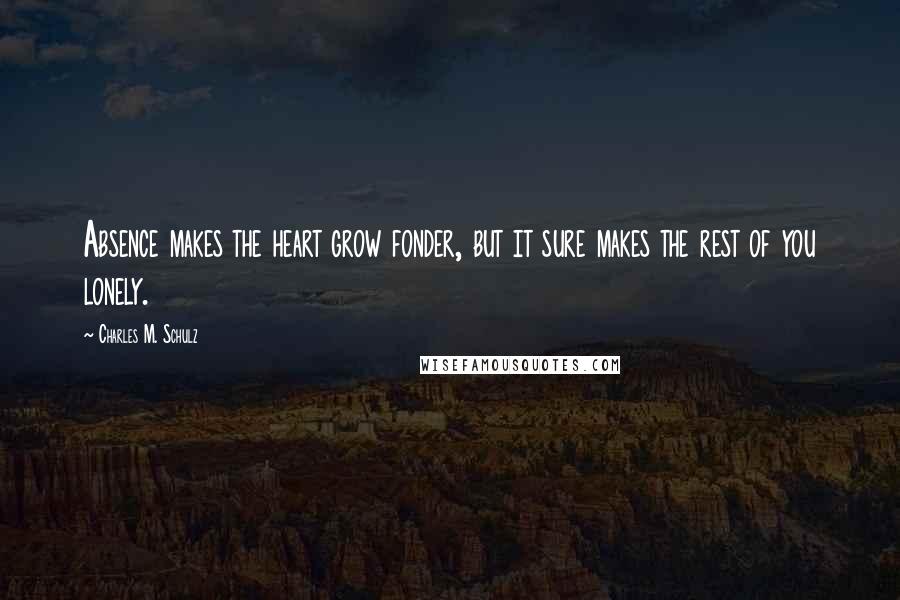 Charles M. Schulz Quotes: Absence makes the heart grow fonder, but it sure makes the rest of you lonely.