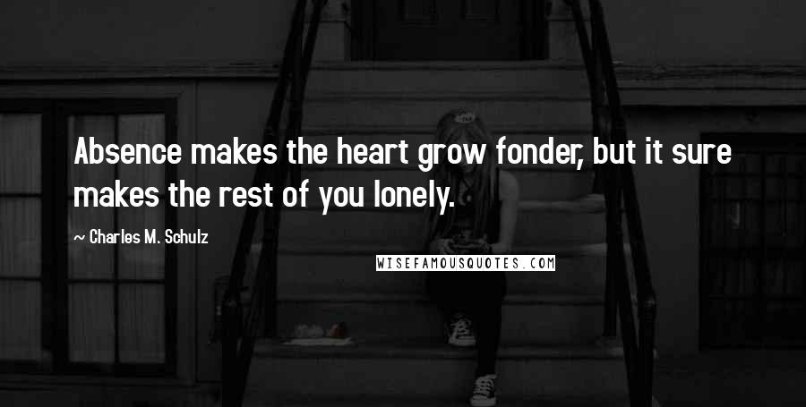 Charles M. Schulz Quotes: Absence makes the heart grow fonder, but it sure makes the rest of you lonely.