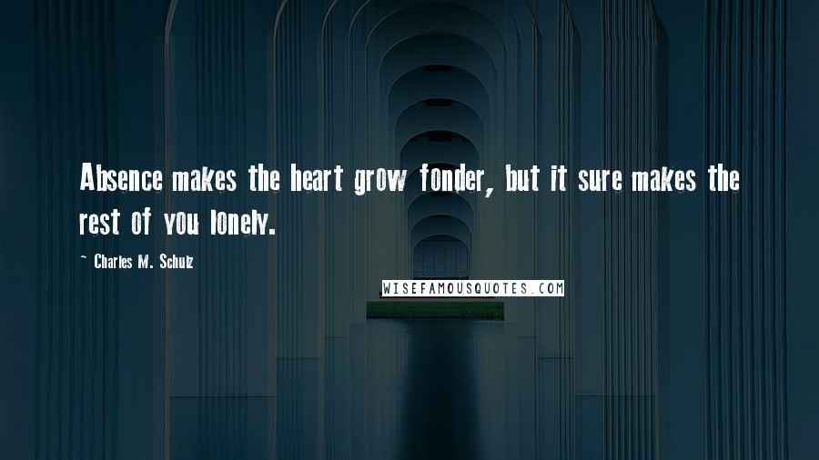 Charles M. Schulz Quotes: Absence makes the heart grow fonder, but it sure makes the rest of you lonely.