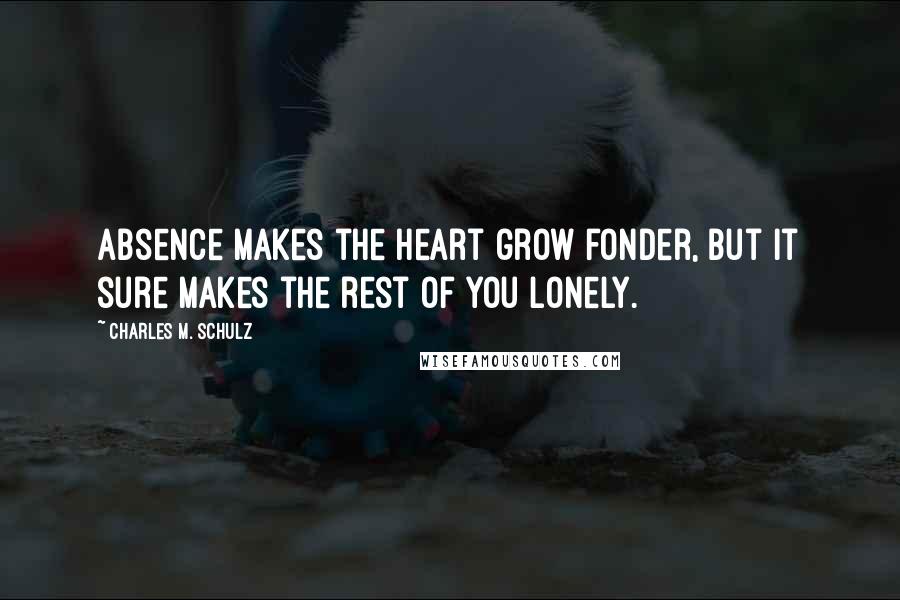 Charles M. Schulz Quotes: Absence makes the heart grow fonder, but it sure makes the rest of you lonely.