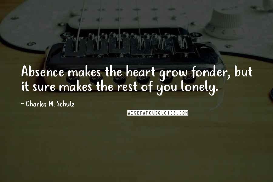 Charles M. Schulz Quotes: Absence makes the heart grow fonder, but it sure makes the rest of you lonely.