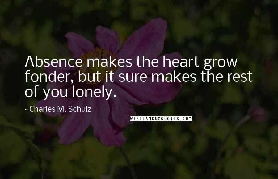 Charles M. Schulz Quotes: Absence makes the heart grow fonder, but it sure makes the rest of you lonely.