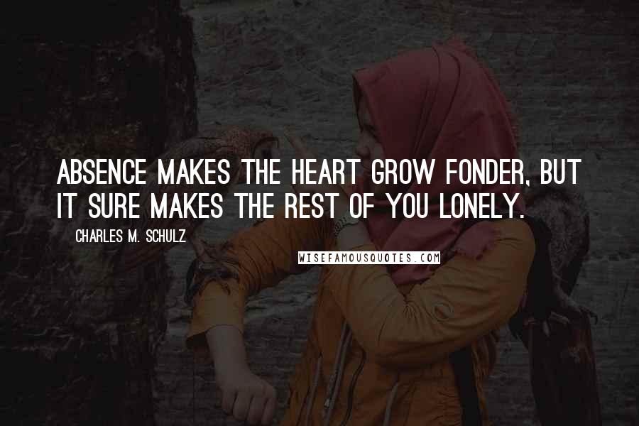 Charles M. Schulz Quotes: Absence makes the heart grow fonder, but it sure makes the rest of you lonely.