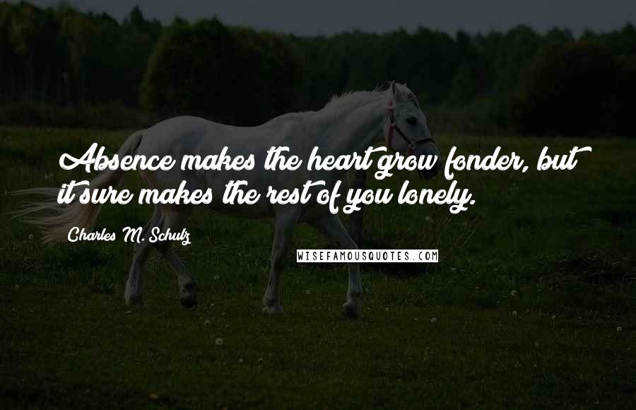 Charles M. Schulz Quotes: Absence makes the heart grow fonder, but it sure makes the rest of you lonely.