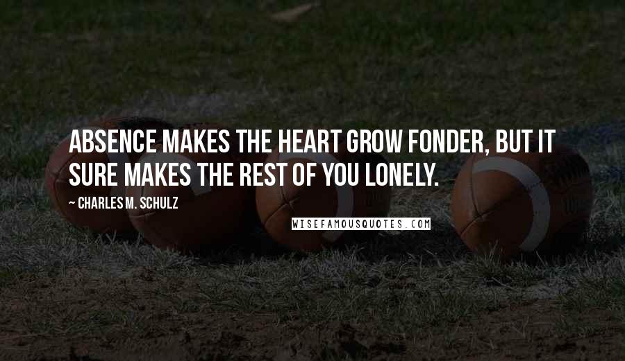 Charles M. Schulz Quotes: Absence makes the heart grow fonder, but it sure makes the rest of you lonely.