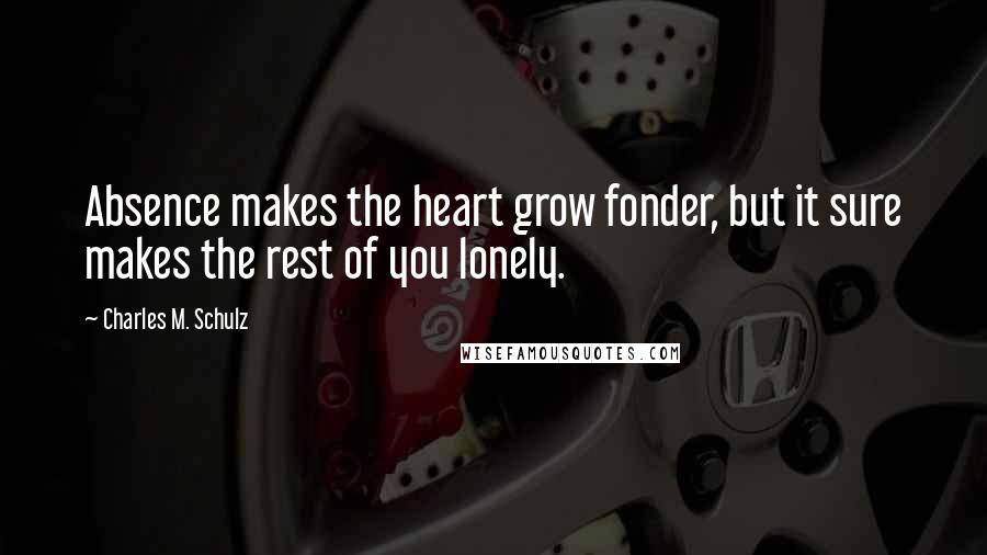 Charles M. Schulz Quotes: Absence makes the heart grow fonder, but it sure makes the rest of you lonely.