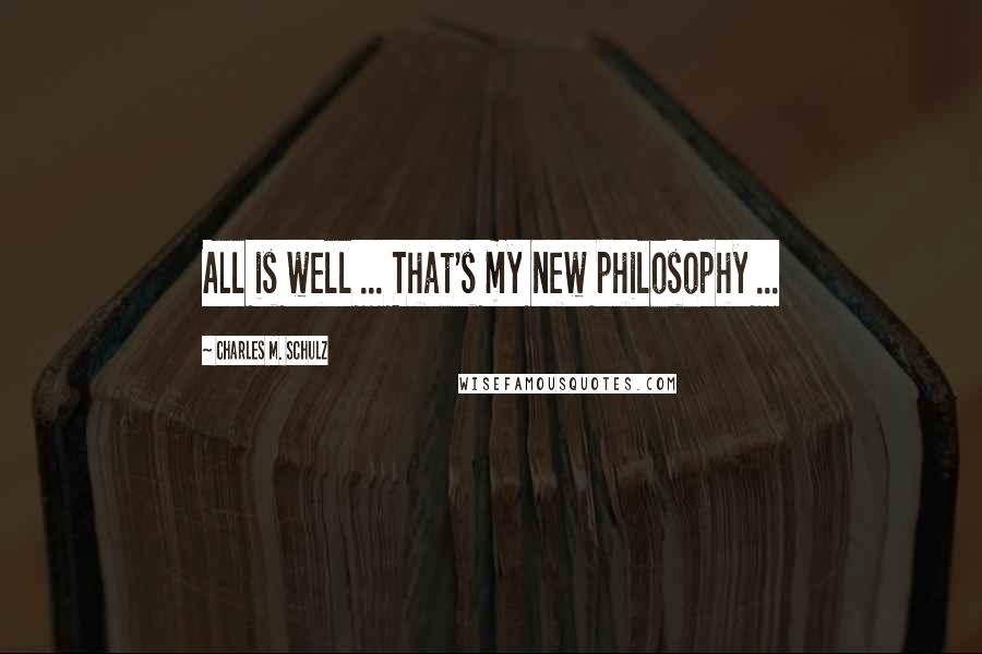 Charles M. Schulz Quotes: All is well ... That's my new philosophy ...