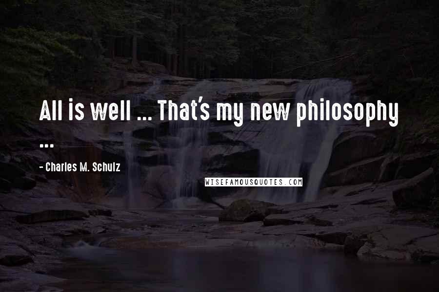 Charles M. Schulz Quotes: All is well ... That's my new philosophy ...