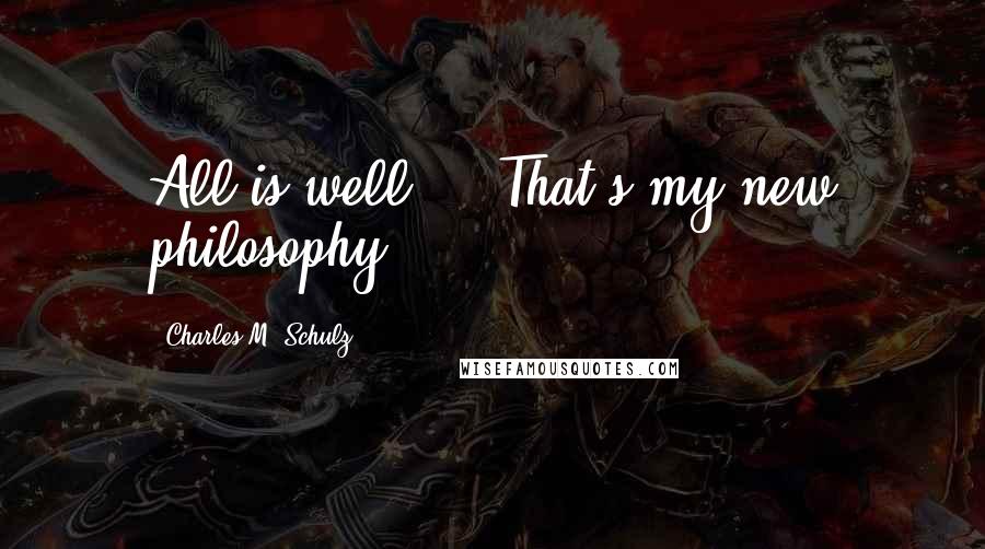 Charles M. Schulz Quotes: All is well ... That's my new philosophy ...