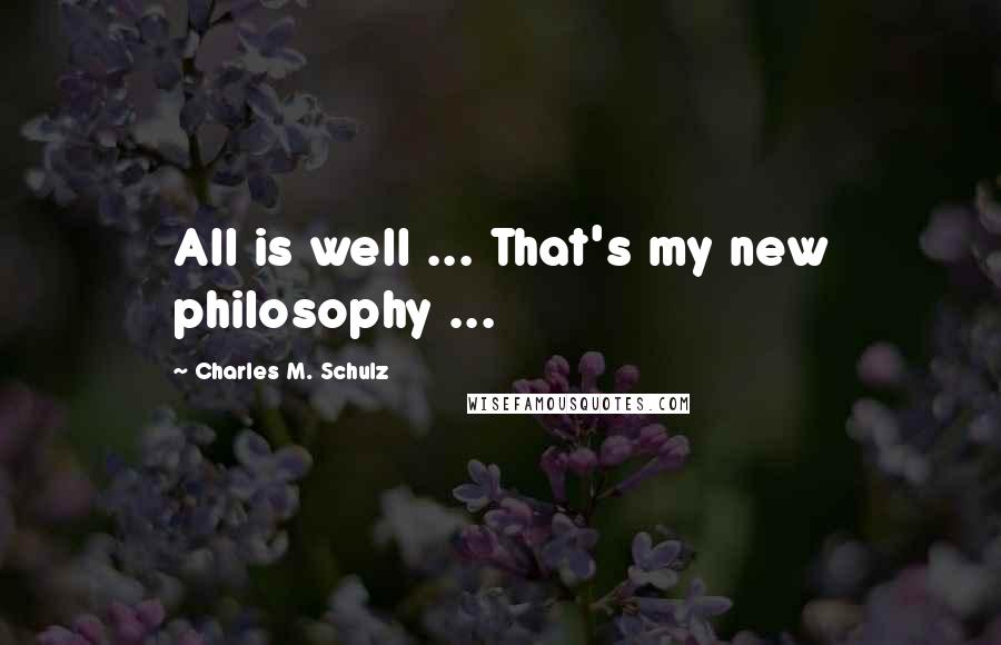 Charles M. Schulz Quotes: All is well ... That's my new philosophy ...