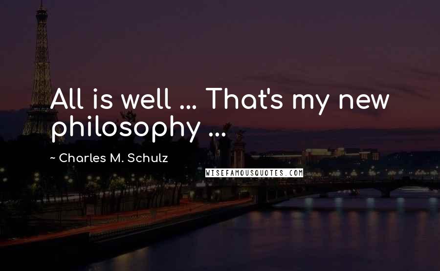 Charles M. Schulz Quotes: All is well ... That's my new philosophy ...